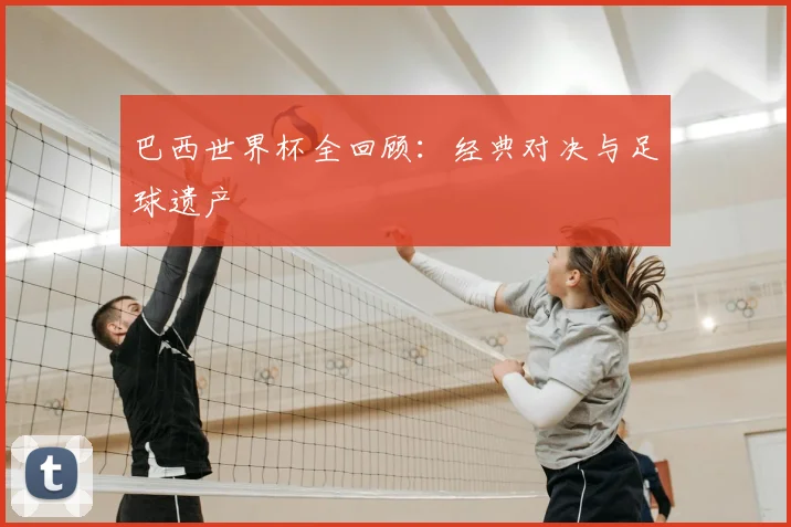 巴西世界杯全回顾：经典对决与足球遗产