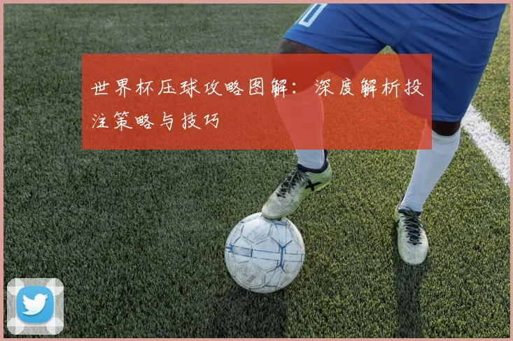 世界杯压球攻略图解:深度解析投注策略与技巧