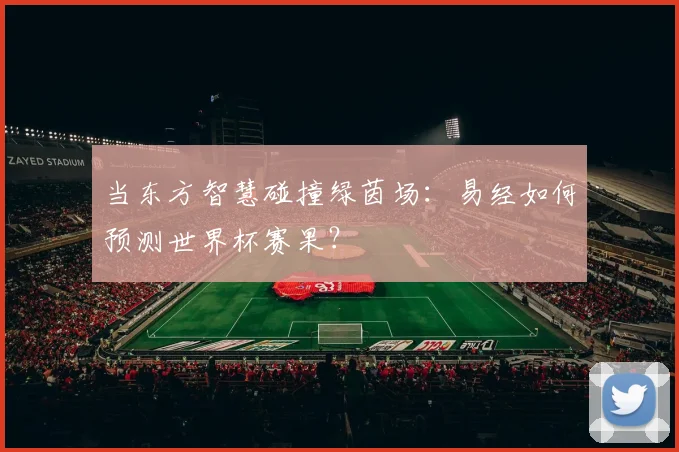 当东方智慧碰撞绿茵场：易经如何预测世界杯赛果？