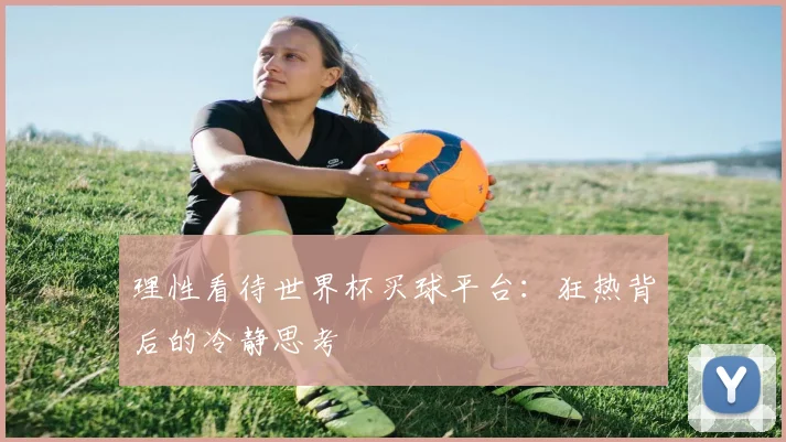 理性看待世界杯买球平台：狂热背后的冷静思考