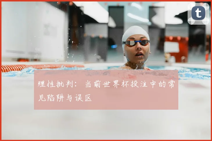 理性批判：当前世界杯投注中的常见陷阱与误区