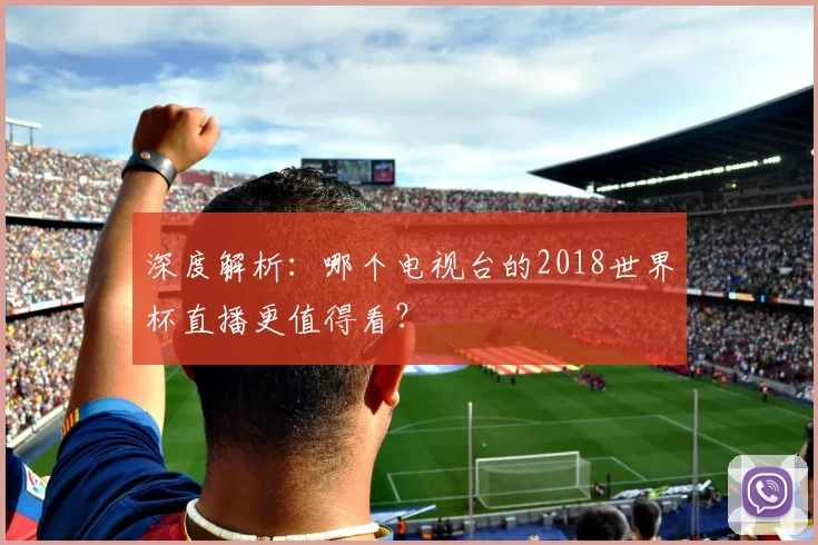 深度解析：哪个电视台的2018世界杯直播更值得看？