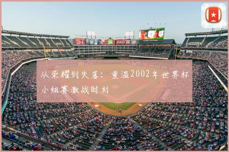 从荣耀到失落：重温2002年世界杯小组赛激战时刻