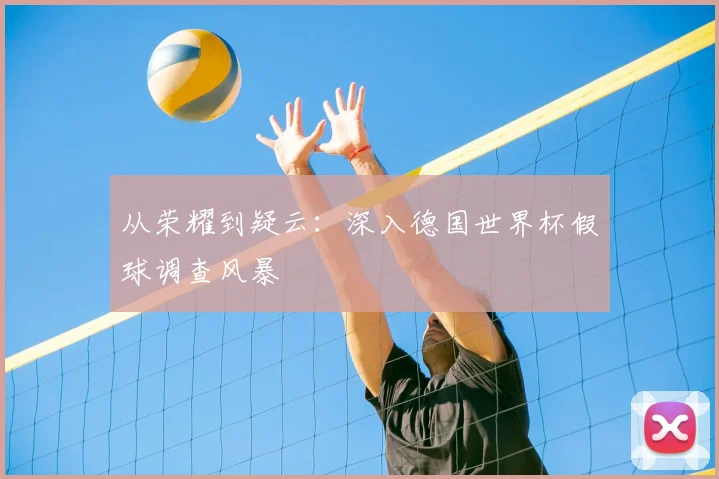 从荣耀到疑云：深入德国世界杯假球调查风暴