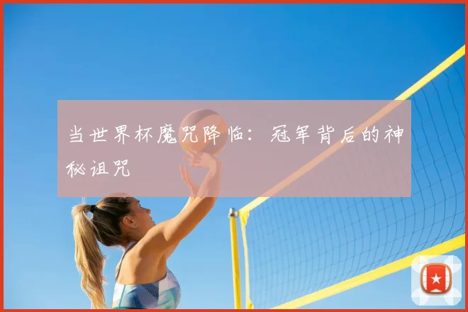 当世界杯魔咒降临：冠军背后的神秘诅咒
