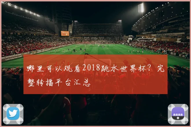 哪里可以观看2018跳水世界杯?完整转播平台汇总