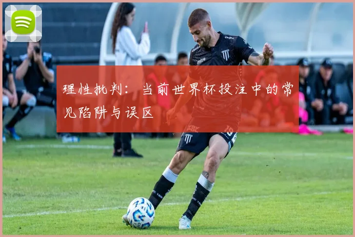 理性批判：当前世界杯投注中的常见陷阱与误区