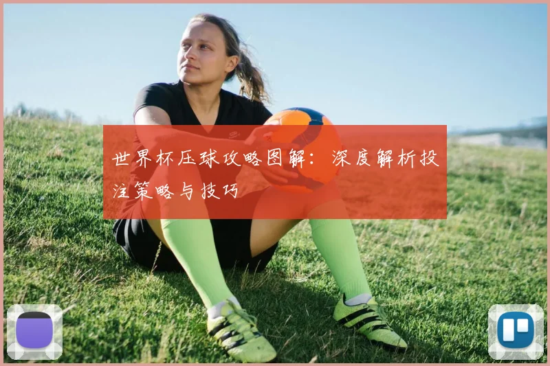 世界杯压球攻略图解:深度解析投注策略与技巧