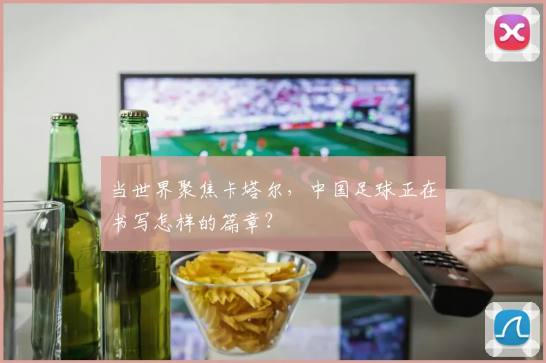 当世界聚焦卡塔尔，中国足球正在书写怎样的篇章？