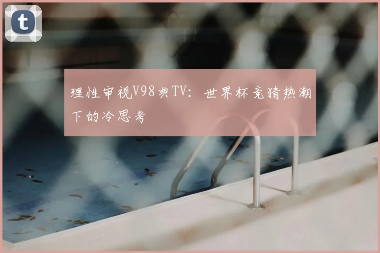 理性审视V98典TV：世界杯竞猜热潮下的冷思考