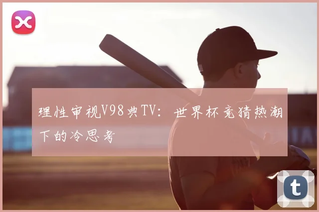理性审视V98典TV：世界杯竞猜热潮下的冷思考